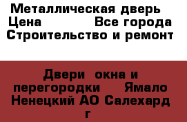 Металлическая дверь › Цена ­ 4 000 - Все города Строительство и ремонт » Двери, окна и перегородки   . Ямало-Ненецкий АО,Салехард г.